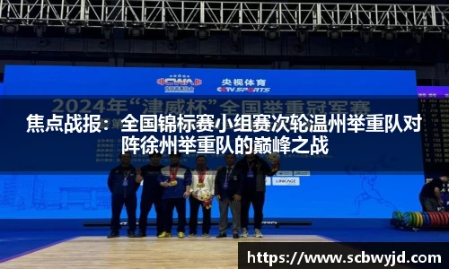 焦点战报：全国锦标赛小组赛次轮温州举重队对阵徐州举重队的巅峰之战