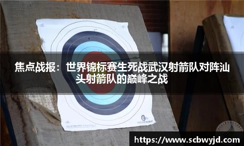 焦点战报：世界锦标赛生死战武汉射箭队对阵汕头射箭队的巅峰之战