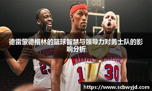 德雷蒙德格林的篮球智慧与领导力对勇士队的影响分析