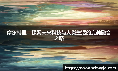 摩尔特里：探索未来科技与人类生活的完美融合之路