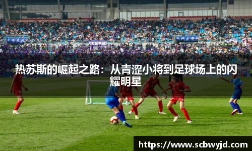 热苏斯的崛起之路：从青涩小将到足球场上的闪耀明星