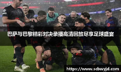 巴萨与巴黎精彩对决录播高清回放尽享足球盛宴