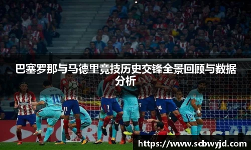 巴塞罗那与马德里竞技历史交锋全景回顾与数据分析