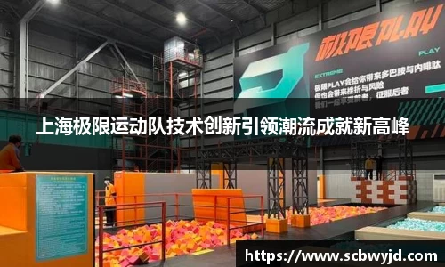 上海极限运动队技术创新引领潮流成就新高峰