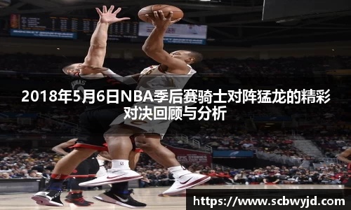 2018年5月6日NBA季后赛骑士对阵猛龙的精彩对决回顾与分析